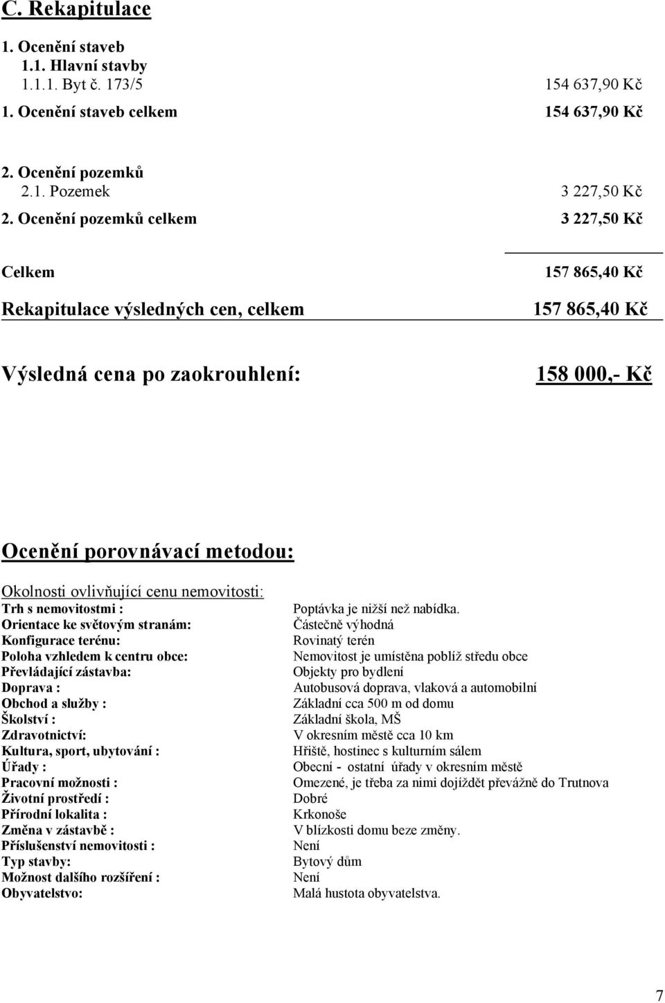 ovlivňující cenu nemovitosti: Trh s nemovitostmi : Orientace ke světovým stranám: Konfigurace terénu: Poloha vzhledem k centru obce: Převládající zástavba: Doprava : Obchod a služby : Školství :