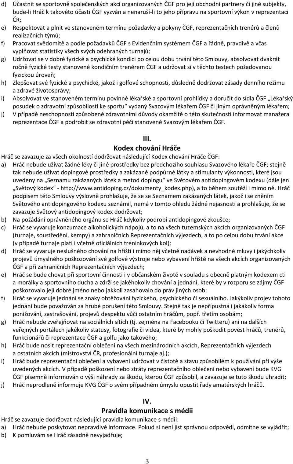 systémem ČGF a řádně, pravdivě a včas vyplňovat statistiky všech svých odehraných turnajů; g) Udržovat se v dobré fyzické a psychické kondici po celou dobu trvání této Smlouvy, absolvovat dvakrát