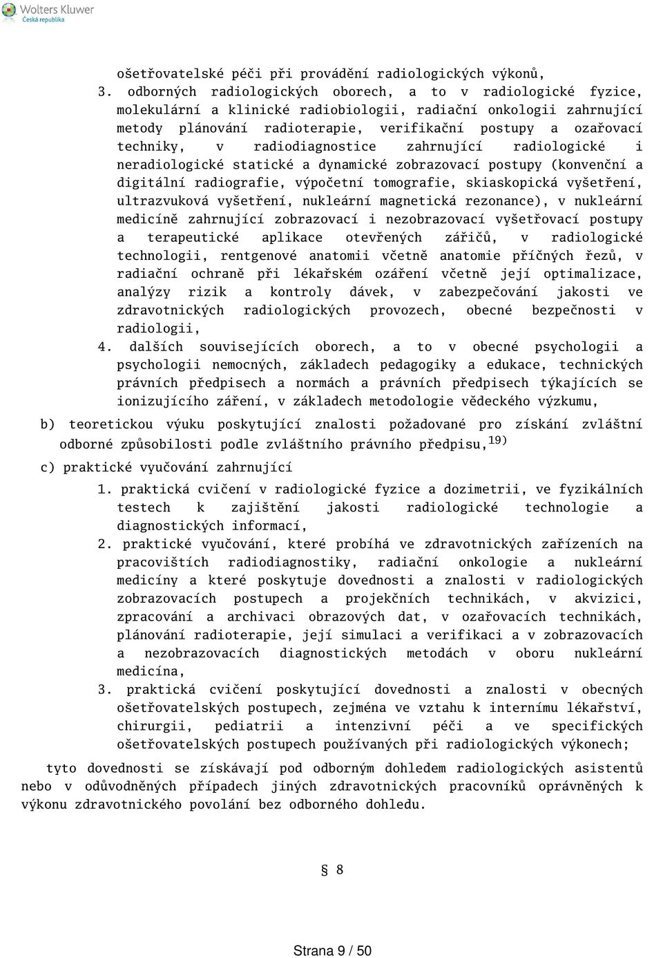 techniky, v radiodiagnostice zahrnující radiologické i neradiologické statické a dynamické zobrazovací postupy (konvenční a digitální radiografie, výpočetní tomografie, skiaskopická vyetření,