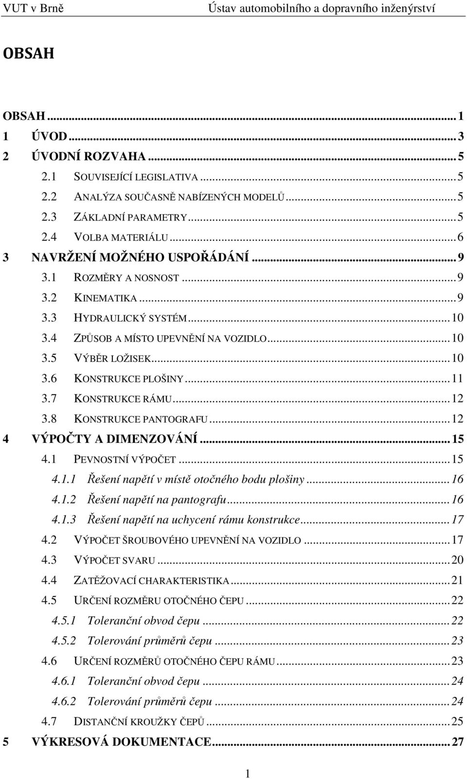 .. 11 3.7 KONSTRUKCE RÁMU... 12 3.8 KONSTRUKCE PANTOGRAFU... 12 4 VÝPOČTY A DIMENZOVÁNÍ... 15 4.1 PEVNOSTNÍ VÝPOČET... 15 4.1.1 Řešení napětí v místě otočného bodu plošiny... 16 4.1.2 Řešení napětí na pantografu.