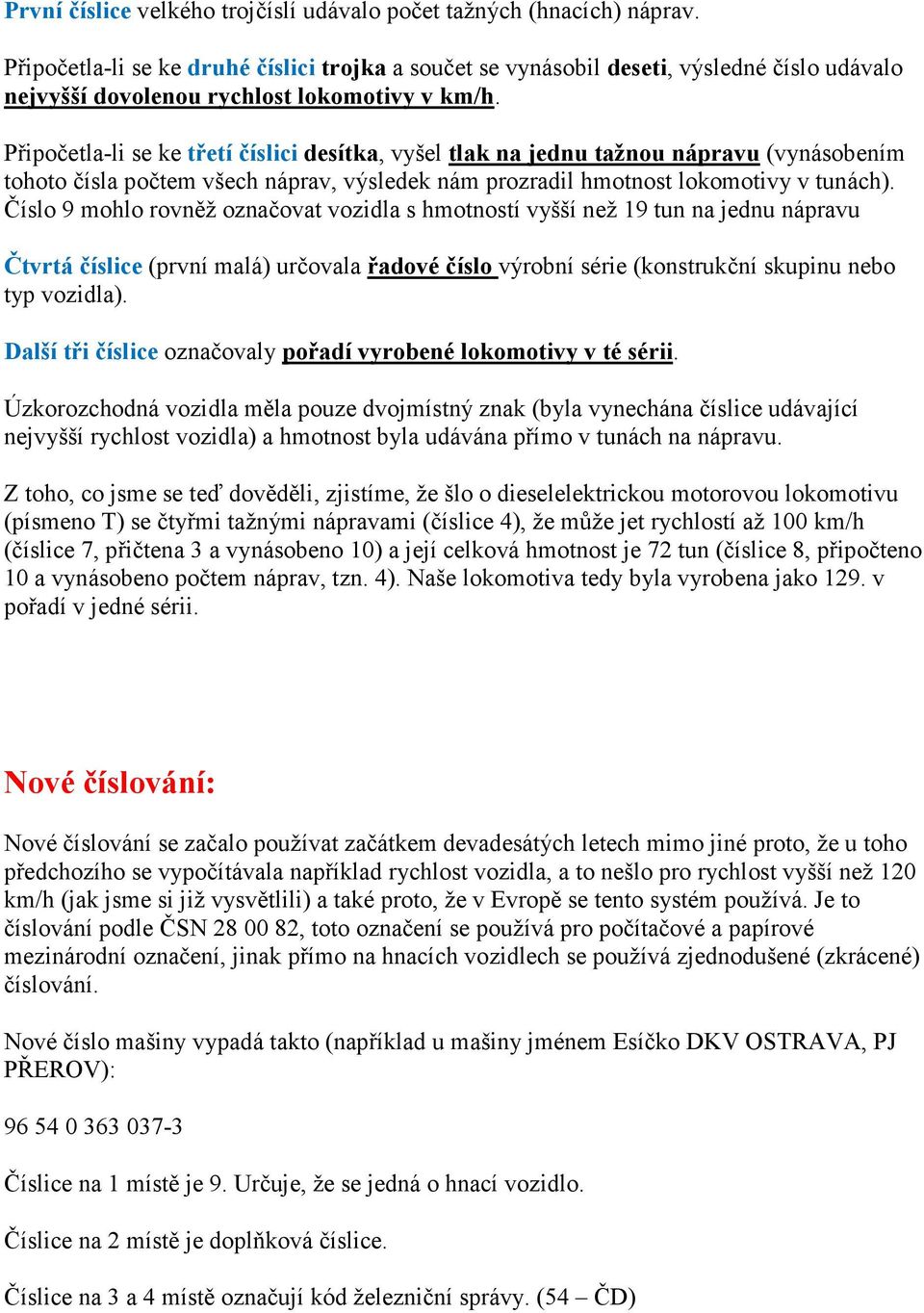 Připočetla-li se ke třetí číslici desítka, vyšel tlak na jednu tažnou nápravu (vynásobením tohoto čísla počtem všech náprav, výsledek nám prozradil hmotnost lokomotivy v tunách).