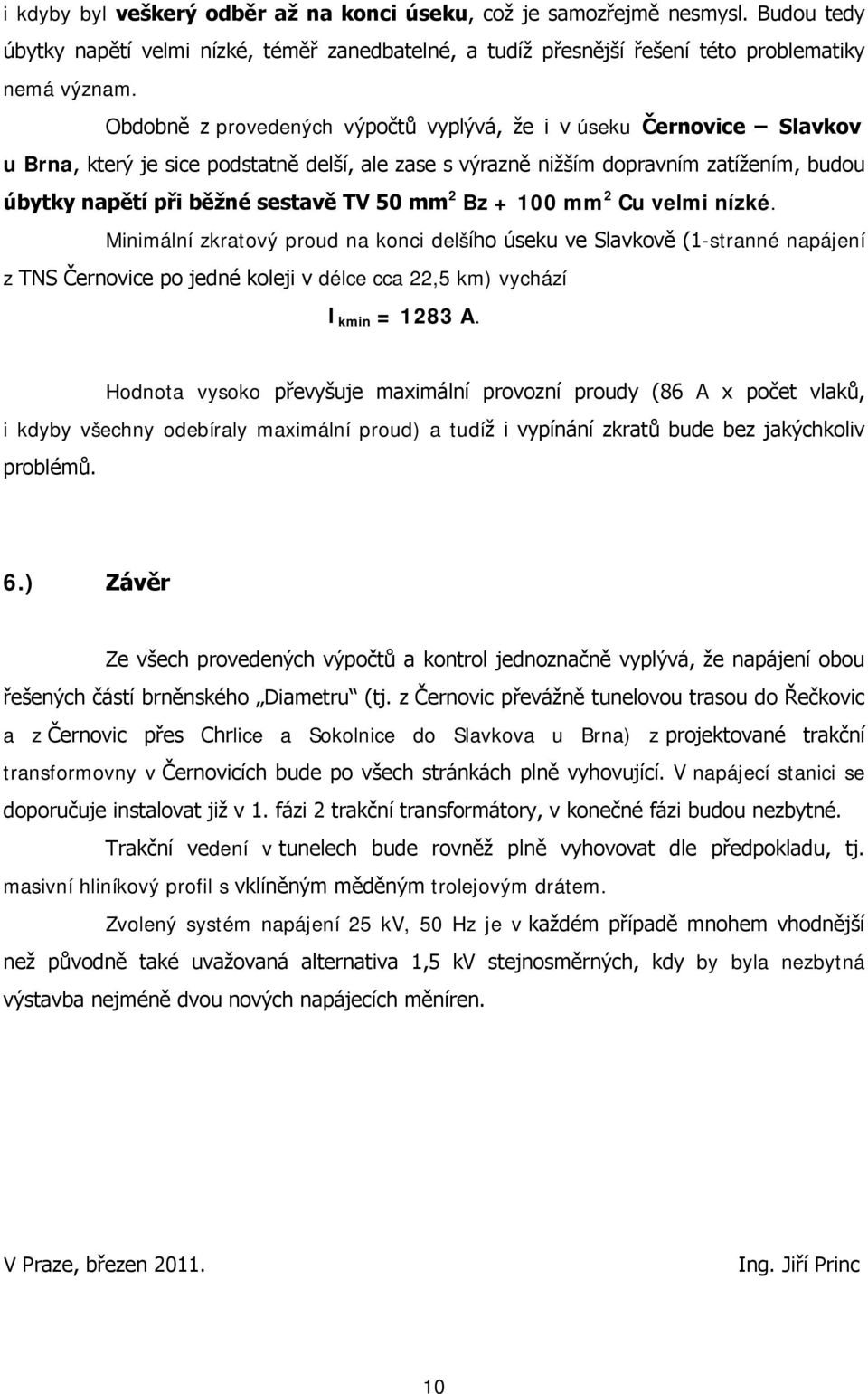 mm 2 Bz + 100 mm 2 Cu velmi nízké. Minimální zkratový proud na konci delšího úseku ve Slavkově (1-stranné napájení z TNS Černovice po jedné koleji v délce cca 22,5 km) vychází I kmin = 1283 A.