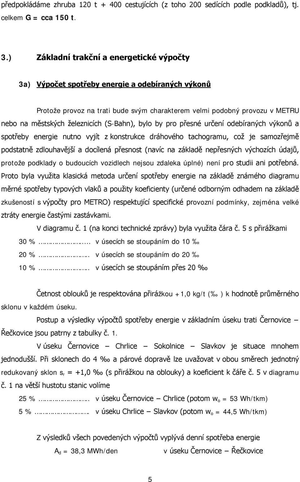 (S-Bahn), bylo by pro přesné určení odebíraných výkonů a spotřeby energie nutno vyjít z konstrukce dráhového tachogramu, což je samozřejmě podstatně zdlouhavější a docílená přesnost (navíc na základě