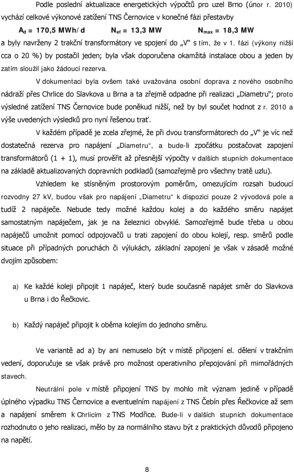 fázi (výkony nižší cca o 20 %) by postačil jeden; byla však doporučena okamžitá instalace obou a jeden by zatím sloužil jako žádoucí rezerva.