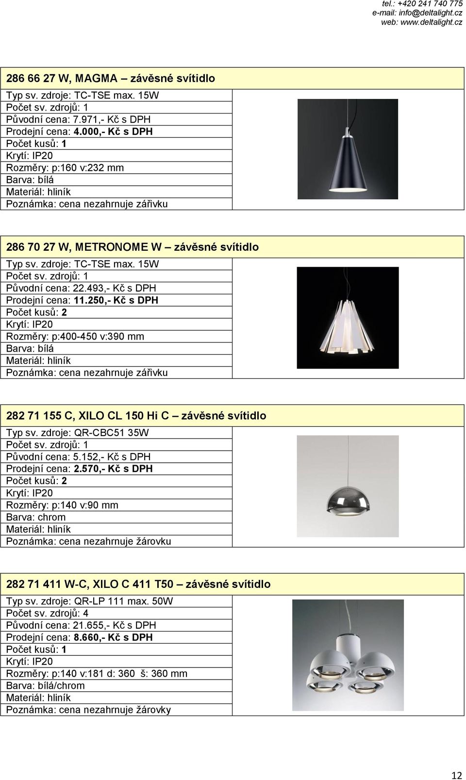 250,- Kč s DPH Rozměry: p:400-450 v:390 mm Poznámka: cena nezahrnuje zářivku 282 71 155 C, XILO CL 150 Hi C závěsné svítidlo Typ sv. zdroje: QR-CBC51 35W Původní cena: 5.