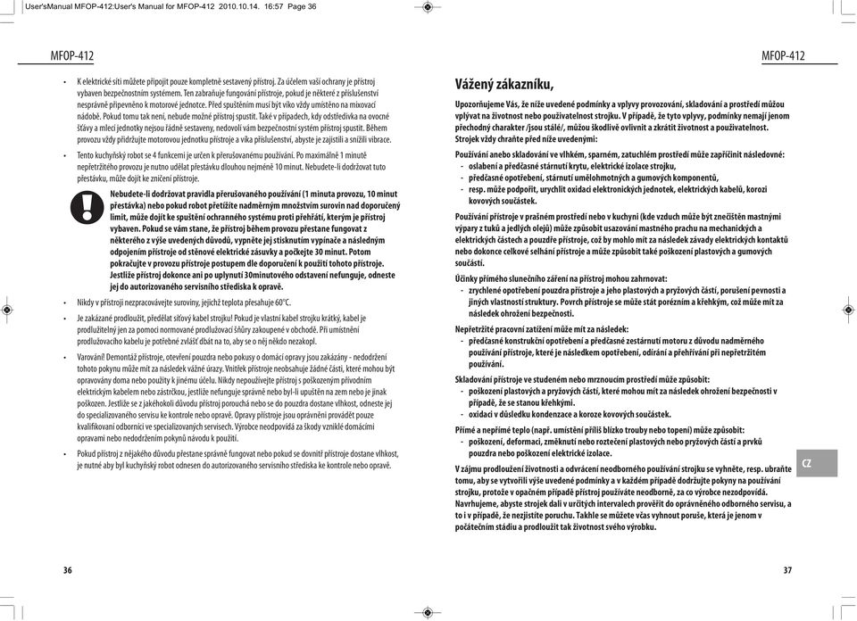 Pokud tomu tak není, nebude možné přístroj spustit. Také v případech, kdy odstředivka na ovocné šťávy a mlecí jednotky nejsou řádně sestaveny, nedovolí vám bezpečnostní systém přístroj spustit.
