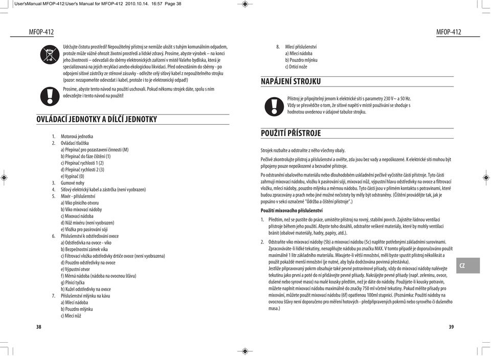Prosíme, abyste výrobek na konci jeho životnosti odevzdali do sběrny elektronických zařízení v místě Vašeho bydliska, která je specializovaná na jejich recyklaci anebo ekologickou likvidaci.