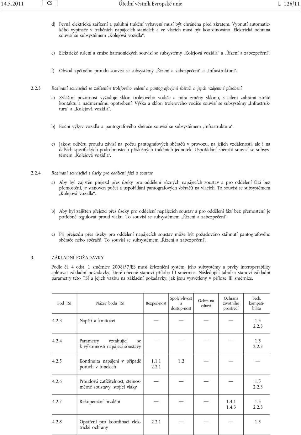 e) Elektrické rušení a emise harmonických souvisí se subsystémy Kolejová vozidla a Řízení a zabezpečení. f) Obvod zpětného proudu souvisí se subsystémy Řízení a zabezpečení a Infrastruktura. 2.