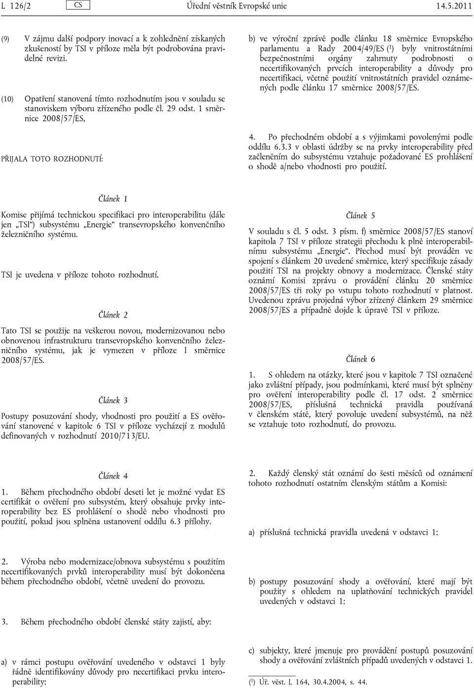 1 směrnice 2008/57/ES, PŘIJALA TOTO ROZHODNUTÍ: b) ve výroční zprávě podle článku 18 směrnice Evropského parlamentu a Rady 2004/49/ES ( 1 ) byly vnitrostátními bezpečnostními orgány zahrnuty