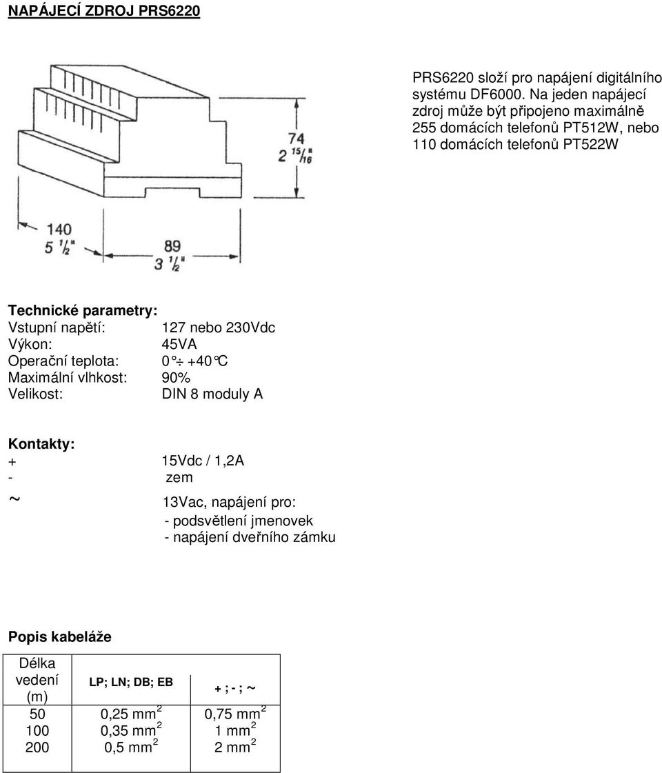 Vstupní napětí: 127 nebo 230Vdc Výkon: 45VA Operační teplota: 0 +40 C Maximální vlhkost: 90% Velikost: DIN 8 moduly A Kontakty: + 15Vdc /