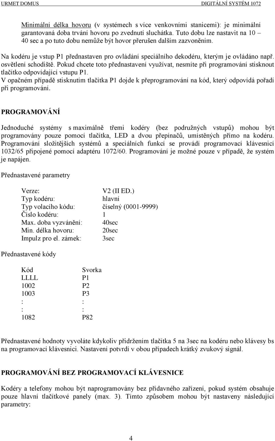 osvětlení schodiště. Pokud chcete toto přednastavení využívat, nesmíte při programování stisknout tlačítko odpovídající vstupu P1.