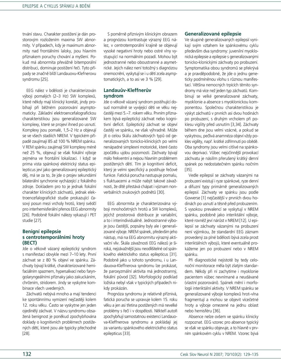 EEG nález v bdělosti je charakterizován výboji pomalých (2 3 Hz) SW komplexů, které někdy mají klinický korelát, jindy probíhají při běžném pozorování asymptomaticky.