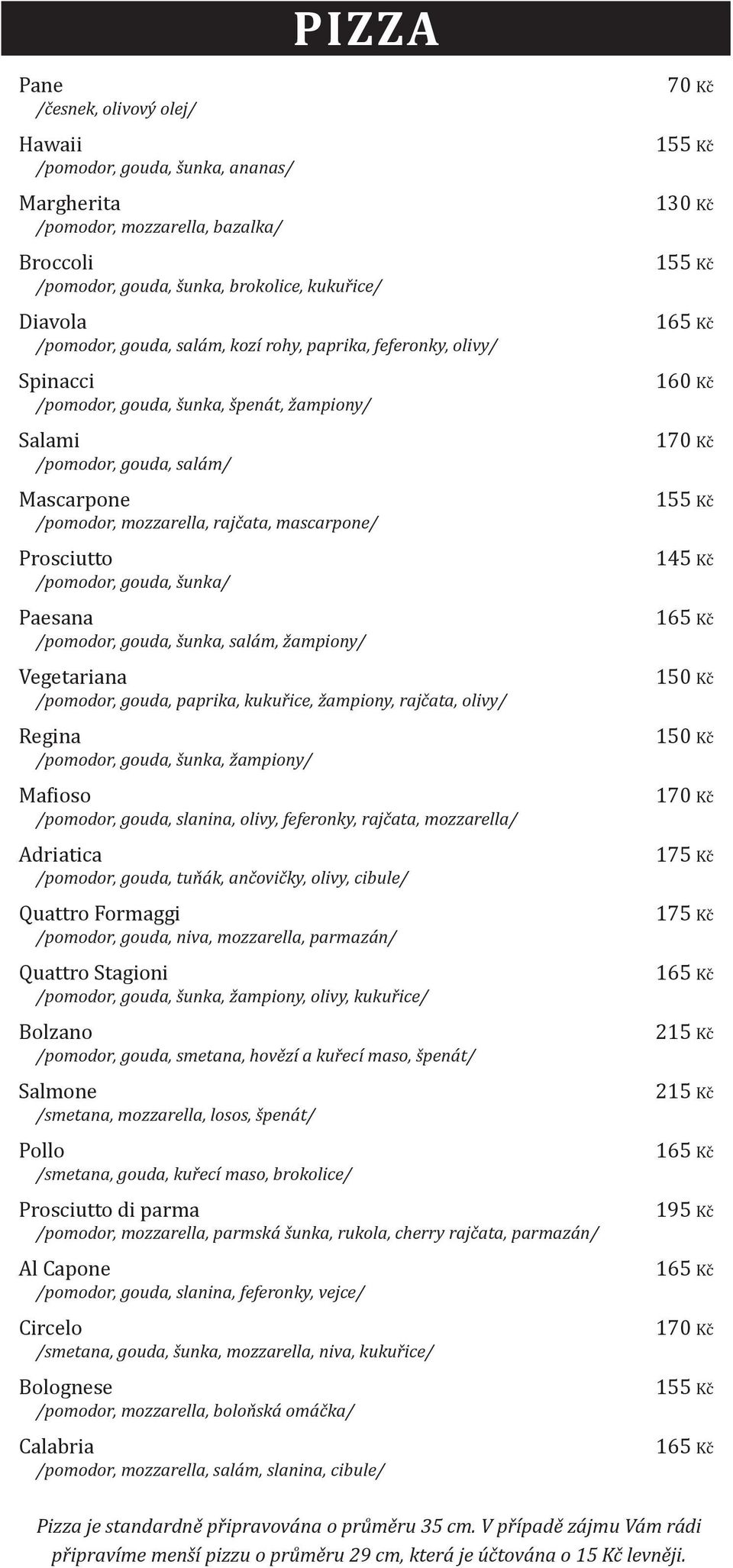 /pomodor, gouda, šunka/ Paesana /pomodor, gouda, šunka, salám, žampiony/ Vegetariana /pomodor, gouda, paprika, kukuřice, žampiony, rajčata, olivy/ Regina /pomodor, gouda, šunka, žampiony/ Mafioso