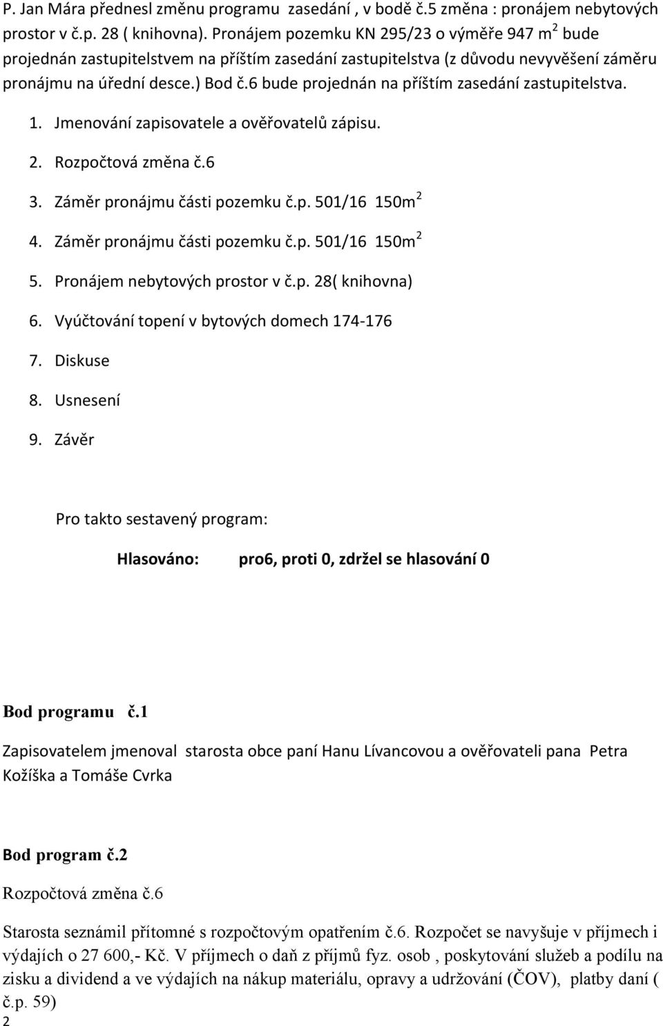 6 bude projednán na příštím zasedání zastupitelstva. 1. Jmenování zapisovatele a ověřovatelů zápisu. 2. Rozpočtová změna č.6 3. Záměr pronájmu části pozemku č.p. 501/16 150m 2 4.