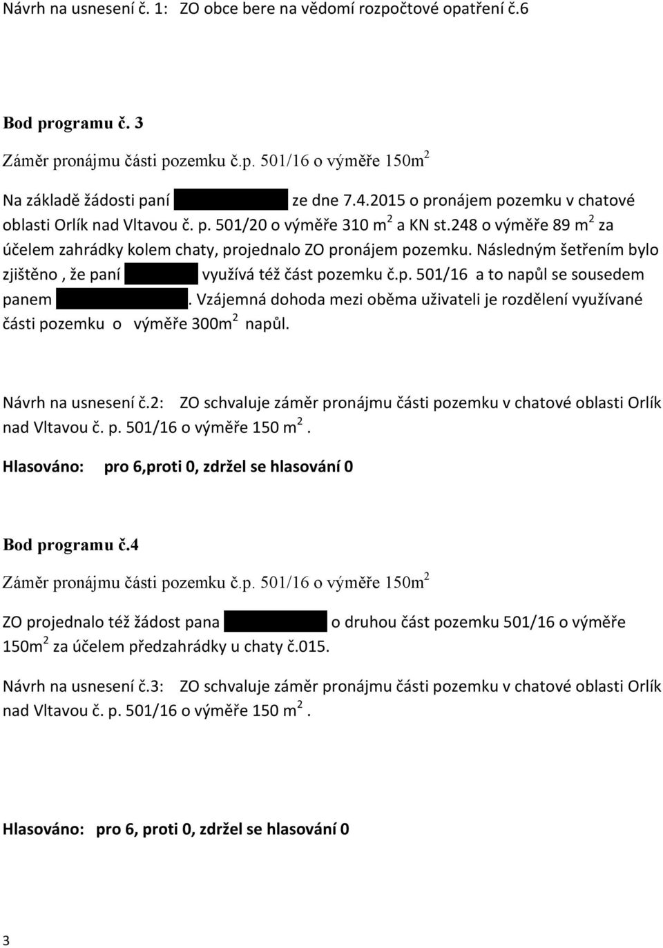 Následným šetřením bylo zjištěno, že paní Pivoňková využívá též část pozemku č.p. 501/16 a to napůl se sousedem panem Janem Bártovičem.