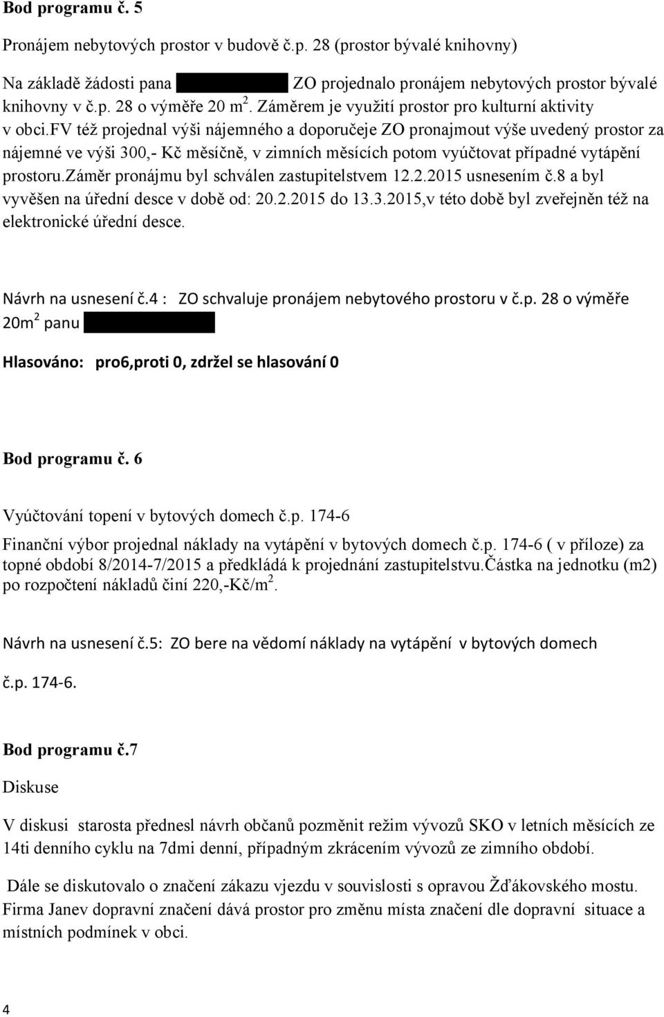 fv též projednal výši nájemného a doporučeje ZO pronajmout výše uvedený prostor za nájemné ve výši 300,- Kč měsíčně, v zimních měsících potom vyúčtovat případné vytápění prostoru.