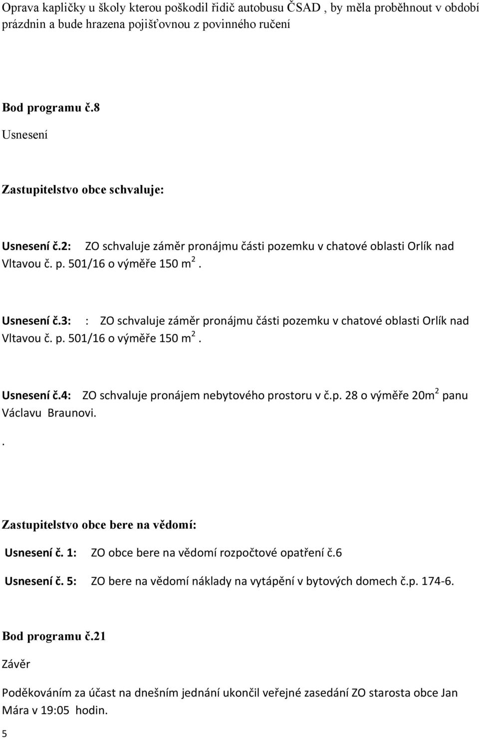 p. 501/16 o výměře 150 m 2. Usnesení č.4: ZO schvaluje pronájem nebytového prostoru v č.p. 28 o výměře 20m 2 panu Václavu Braunovi.. Zastupitelstvo obce bere na vědomí: Usnesení č.