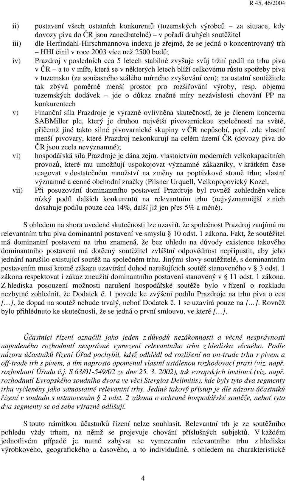 blíží celkovému růstu spotřeby piva v tuzemsku (za současného stálého mírného zvyšování cen); na ostatní soutěžitele tak zbývá poměrně menší prostor pro rozšiřování výroby, resp.