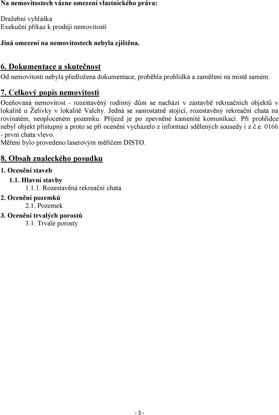 Celkový popis nemovitosti Oceňovaná nemovitost - rozestavěný rodinný dům se nachází v zástavbě rekreačních objektů v lokalitě u Želivky v lokalitě Valchy.