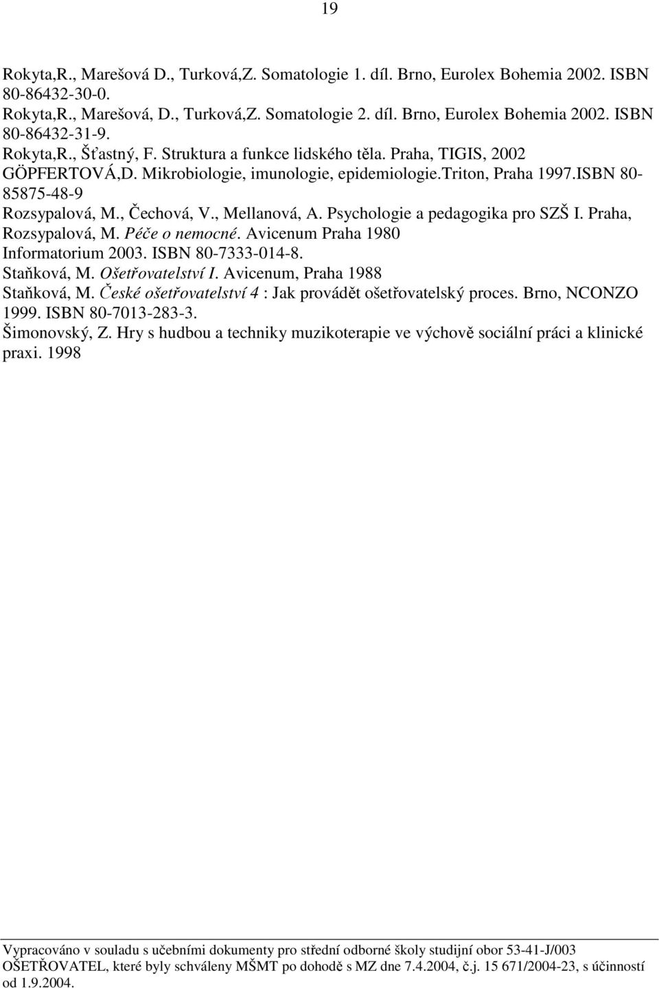 , Mellanová, A. Psychologie a pedagogika pro SZŠ I. Praha, Rozsypalová, M. Péče o nemocné. Avicenum Praha 1980 Informatorium 2003. ISBN 80-7333-014-8. Staňková, M. Ošetřovatelství I.