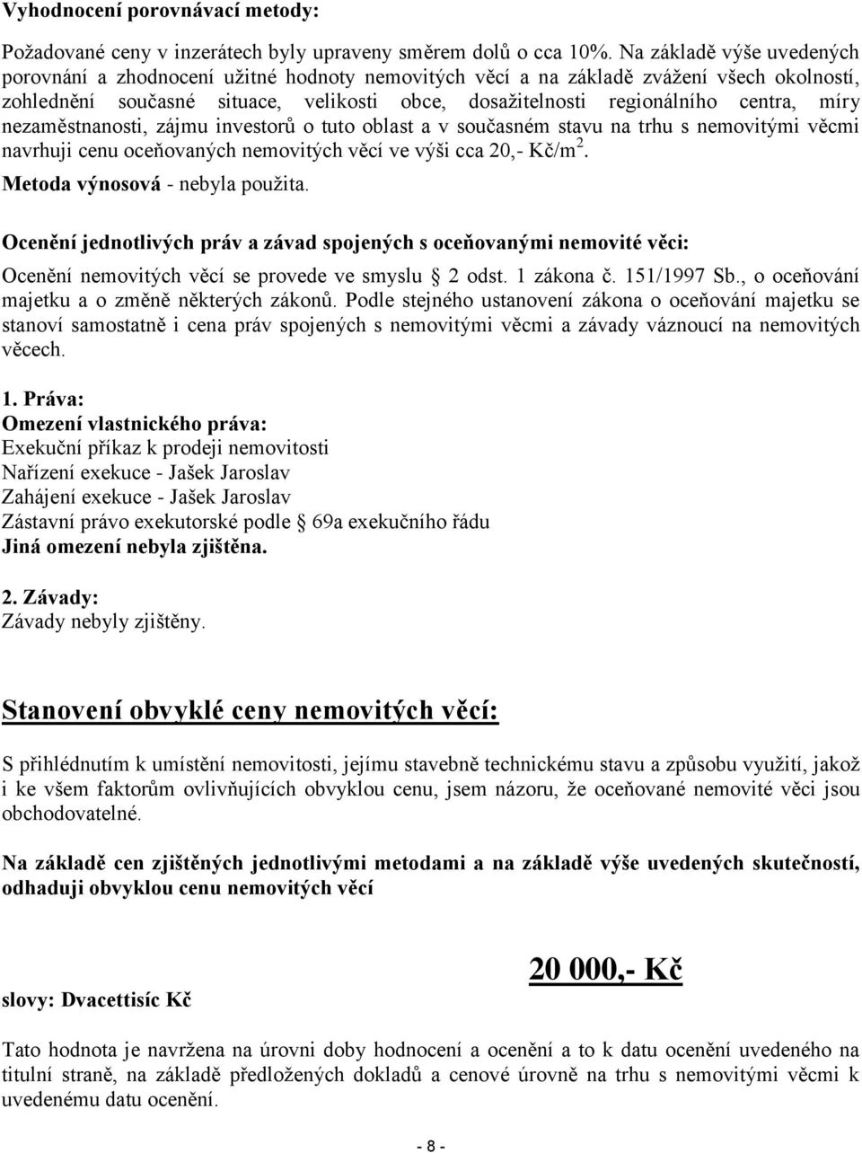 míry nezaměstnanosti, zájmu investorů o tuto oblast a v současném stavu na trhu s nemovitými věcmi navrhuji cenu oceňovaných nemovitých věcí ve výši cca 20,- Kč/m 2. Metoda výnosová - nebyla použita.