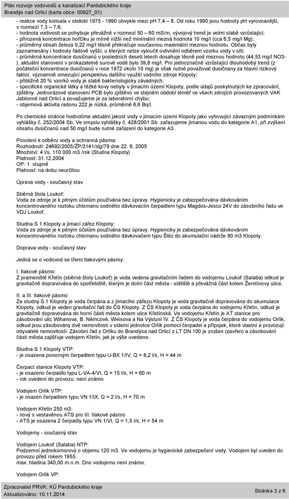 je mírně nižší než minimální mezná hodnota 10 mg/l (cca 6,5 mg/l Mg); - průměrný obsah železa 0,22 mg/l těsně překračuje současnou maximální meznou hodnotu.