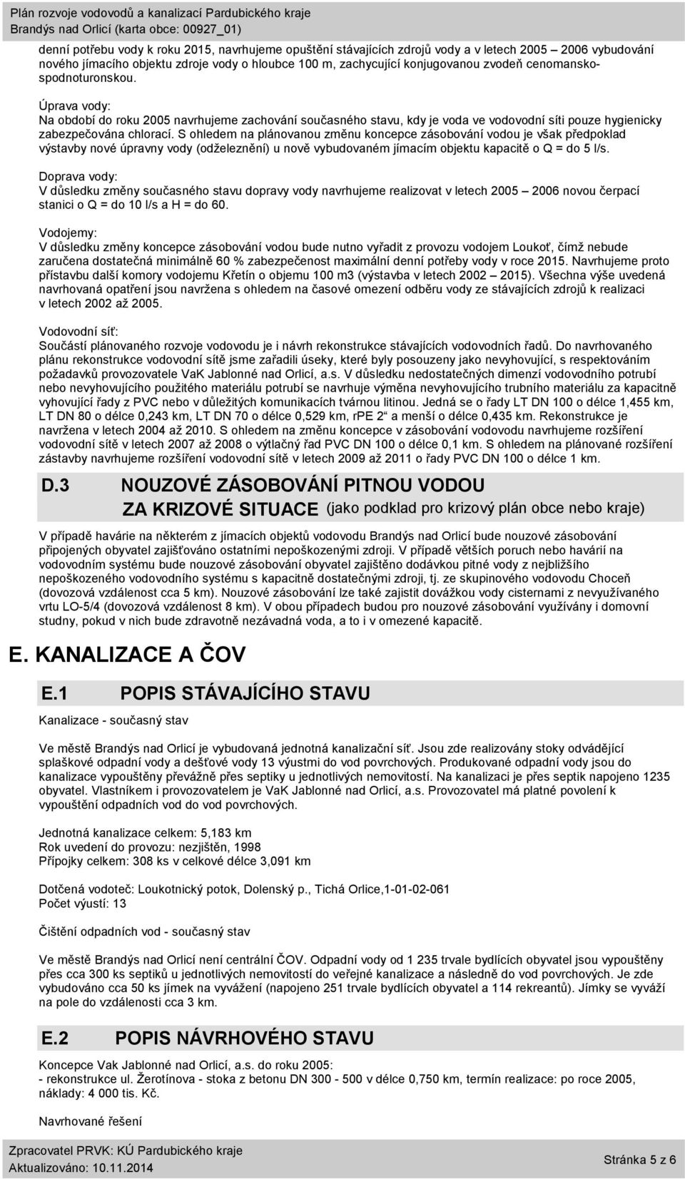 S ohledem na plánovanou změnu koncepce zásobování vodou je však předpoklad výstavby nové úpravny vody (odželeznění) u nově vybudovaném jímacím objektu kapacitě o Q = do 5 l/s.