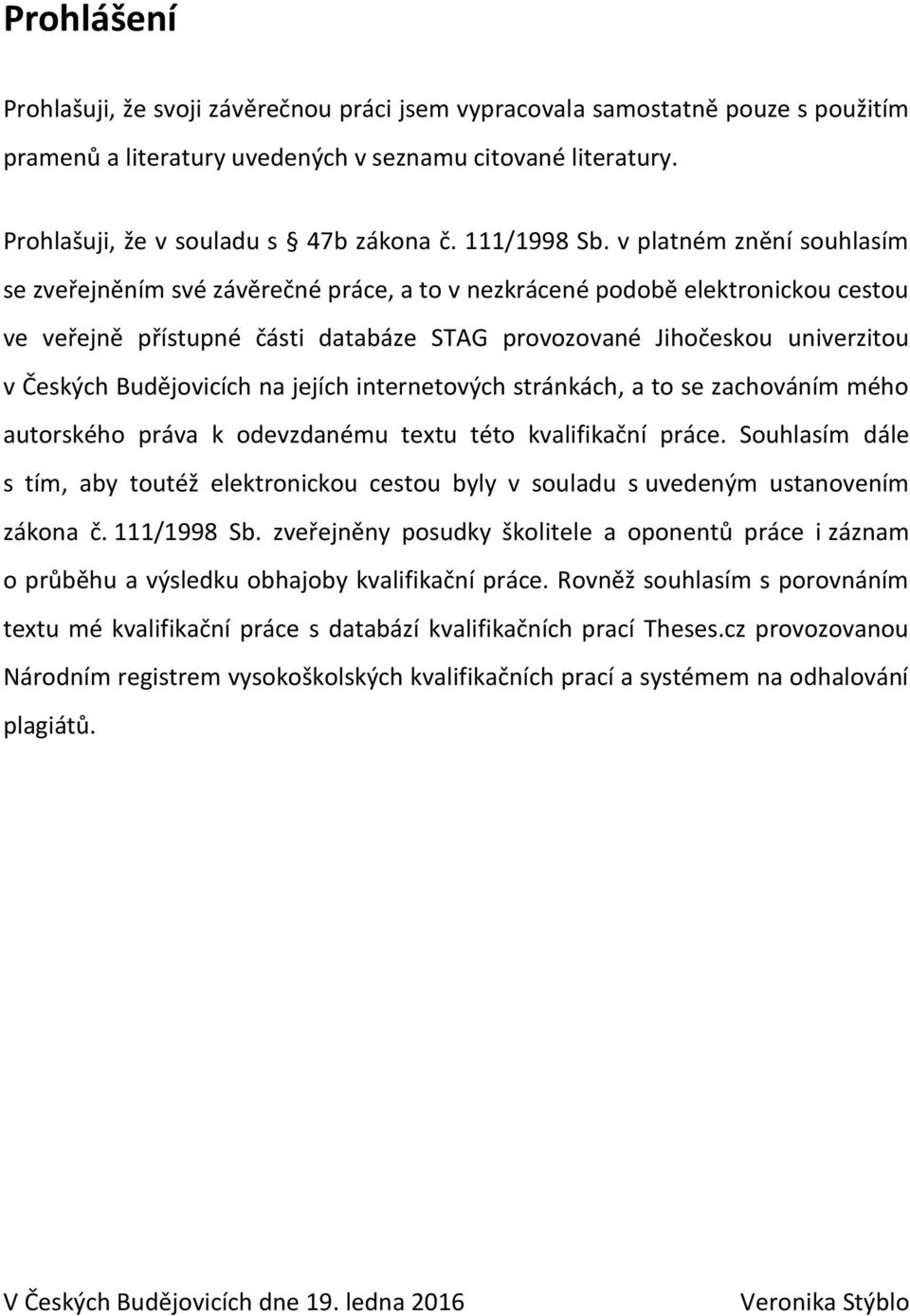 v platném znění souhlasím se zveřejněním své závěrečné práce, a to v nezkrácené podobě elektronickou cestou ve veřejně přístupné části databáze STAG provozované Jihočeskou univerzitou v Českých