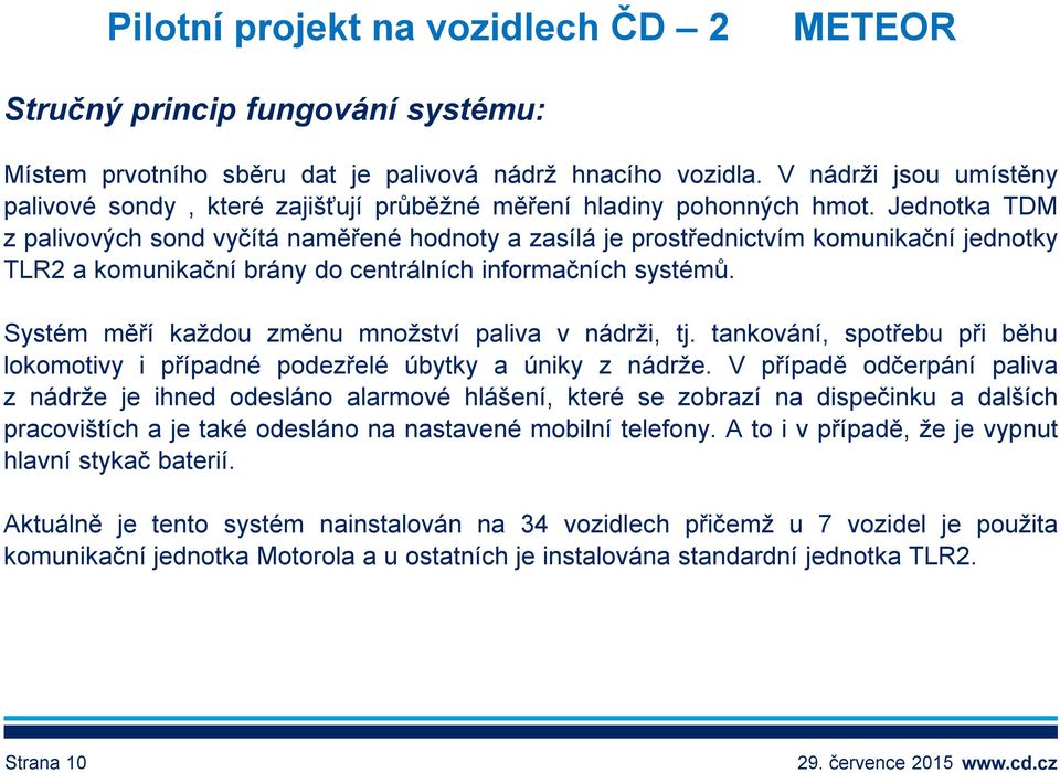 Jednotka TDM z palivových sond vyčítá naměřené hodnoty a zasílá je prostřednictvím komunikační jednotky TLR2 a komunikační brány do centrálních informačních systémů.