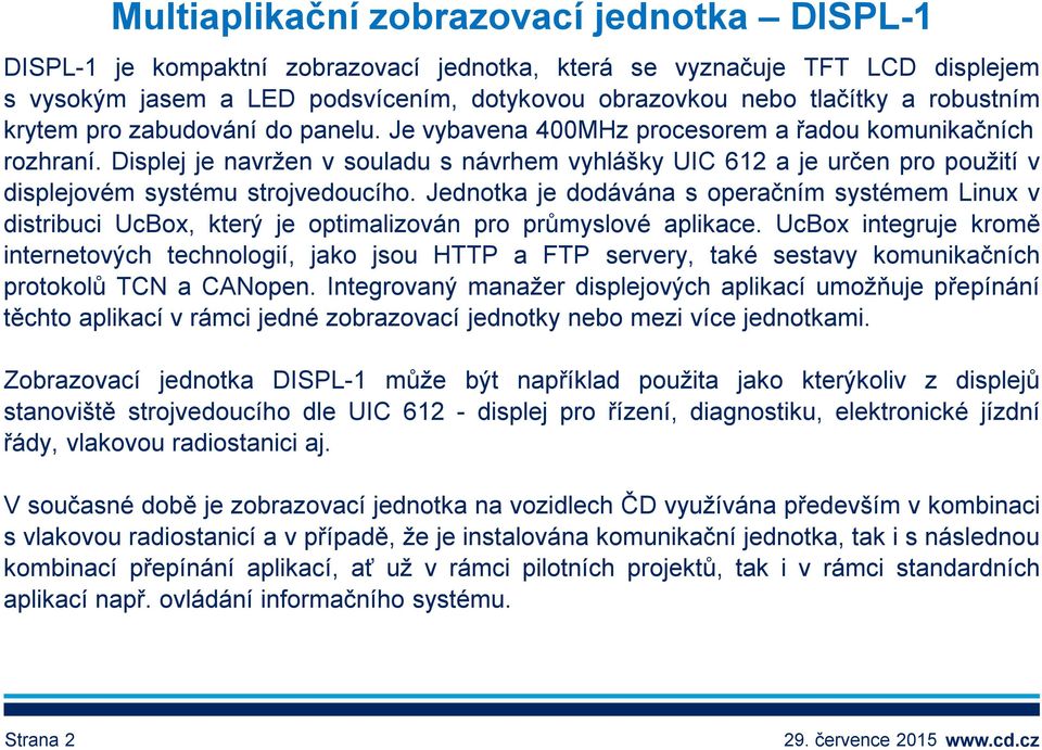 Displej je navržen v souladu s návrhem vyhlášky UIC 612 a je určen pro použití v displejovém systému strojvedoucího.