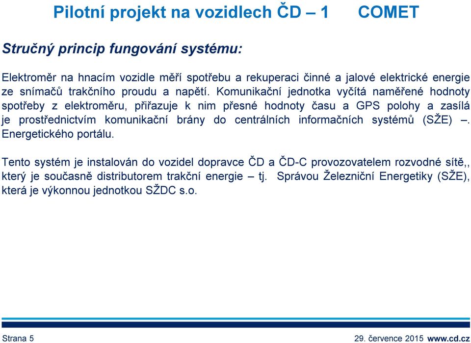 Komunikační jednotka vyčítá naměřené hodnoty spotřeby z elektroměru, přiřazuje k nim přesné hodnoty času a GPS polohy a zasílá je prostřednictvím komunikační brány