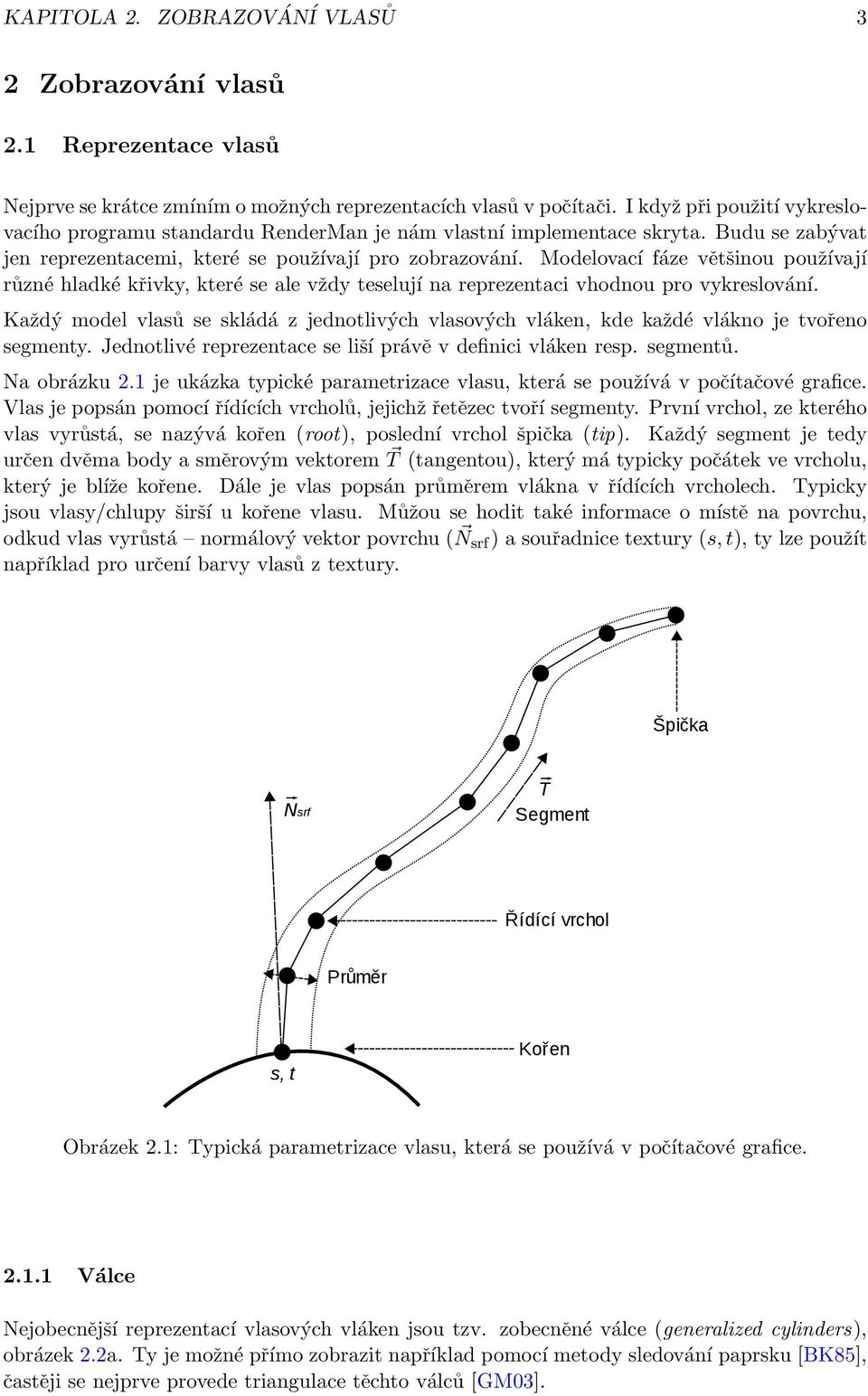 Modelovací fáze většinou používají různé hladké křivky, které se ale vždy teselují na reprezentaci vhodnou pro vykreslování.