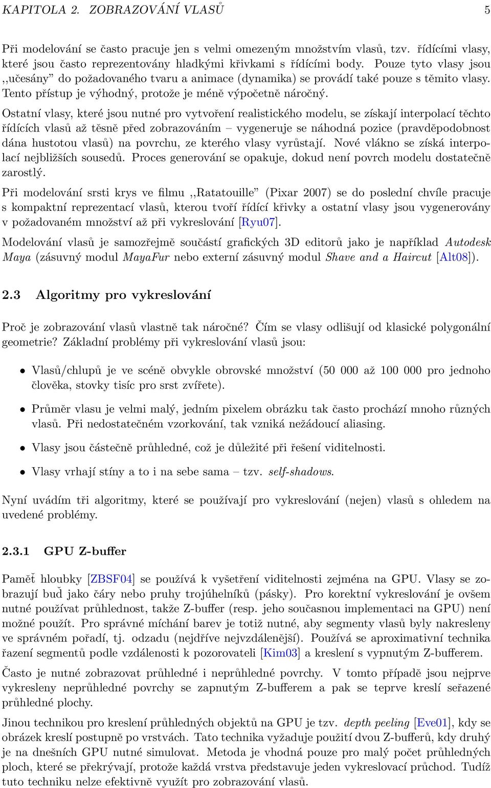 Ostatní vlasy, které jsou nutné pro vytvoření realistického modelu, se získají interpolací těchto řídících vlasů až těsně před zobrazováním vygeneruje se náhodná pozice (pravděpodobnost dána hustotou