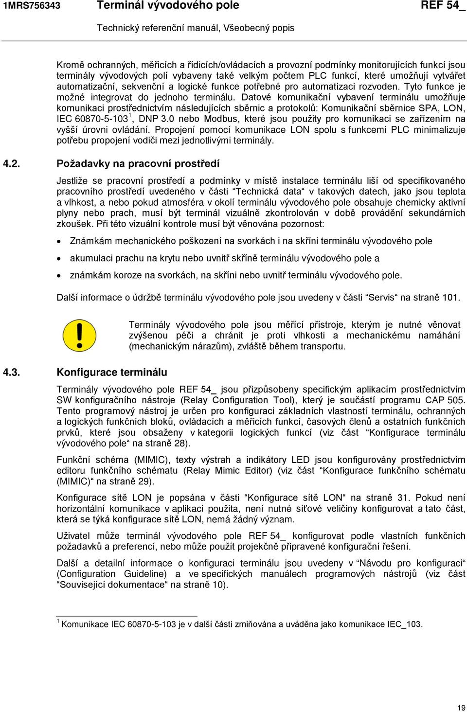 Datové komunikační vybavení terminálu umožňuje komunikaci prostřednictvím následujících sběrnic a protokolů: Komunikační sběrnice SPA, LON, IEC 60870-5-103 1, DNP 3.