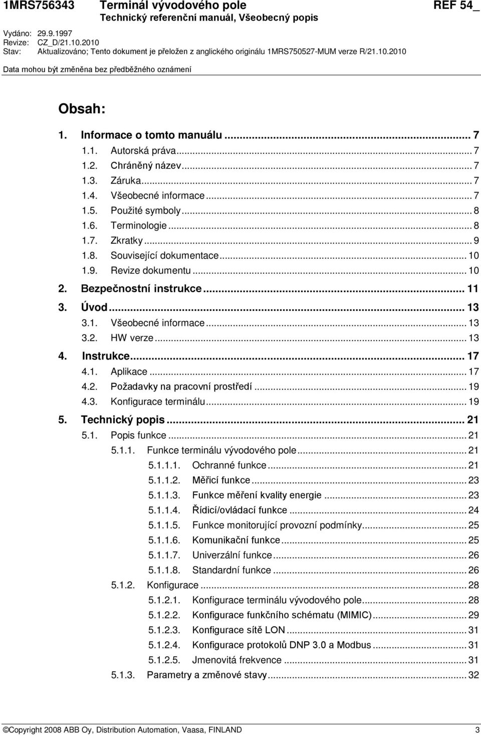 .. 10 1.9. Revize dokumentu... 10 2. Bezpečnostní instrukce... 11 3. Úvod... 13 3.1. Všeobecné informace... 13 3.2. HW verze... 13 4. Instrukce... 17 4.1. Aplikace... 17 4.2. Požadavky na pracovní prostředí.