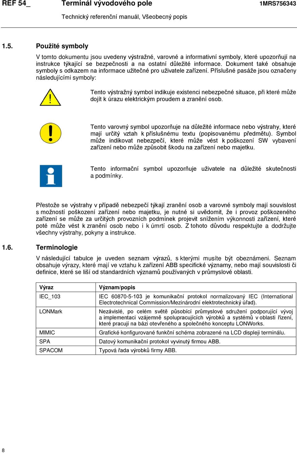 Příslušné pasáže jsou označeny následujícími symboly: Tento výstražný symbol indikuje existenci nebezpečné situace, při které může dojít k úrazu elektrickým proudem a zranění osob.