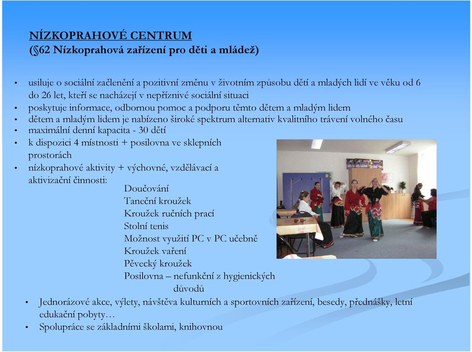 maximální denní kapacita - 30 dětí k dispozici 4 místnosti + posilovna ve sklepních prostorách nízkoprahové aktivity + výchovné, vzdělávací a aktivizační činnosti: Doučování Taneční kroužek Kroužek