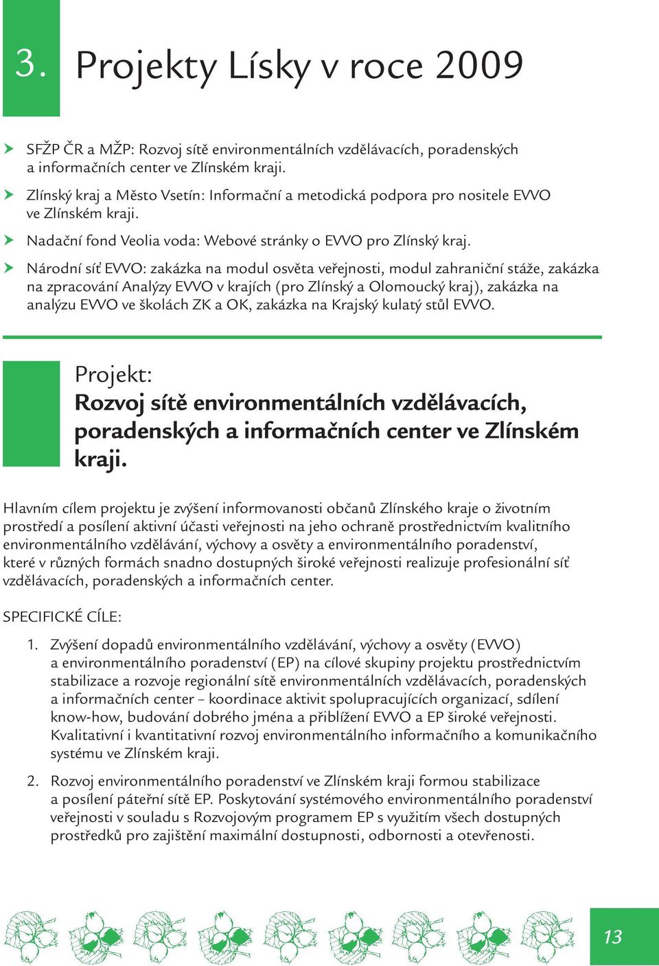 Národní síť EVVO: zakázka na modul osvěta veřejnosti, modul zahraniční stáže, zakázka na zpracování Analýzy EVVO v krajích (pro Zlínský a Olomoucký kraj), zakázka na analýzu EVVO ve školách ZK a OK,