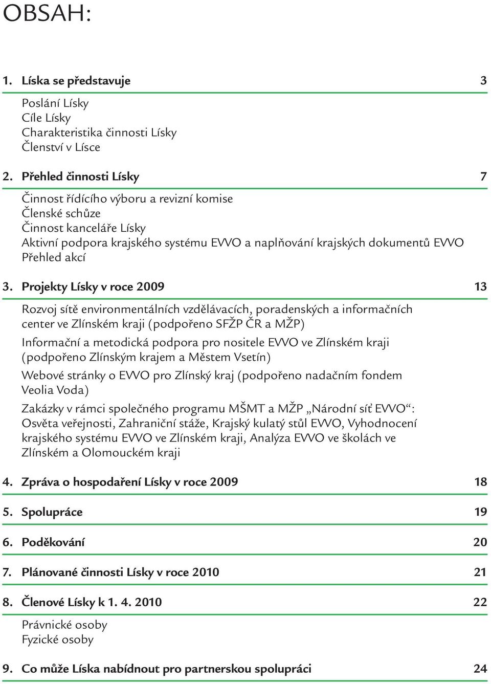 Projekty Lísky v roce 2009 13 Rozvoj sítě environmentálních vzdělávacích, poradenských a informačních center ve Zlínském kraji (podpořeno SFŽP ČR a MŽP) Informační a metodická podpora pro nositele