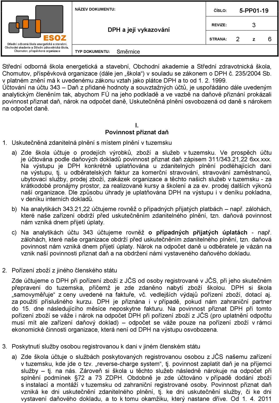 Účtování na účtu 343 Daň z přidané hodnoty a souvztažných účtů, je uspořádáno dále uvedeným analytickým členěním tak, abychom FÚ na jeho podkladě a ve vazbě na daňové přiznání prokázali povinnost