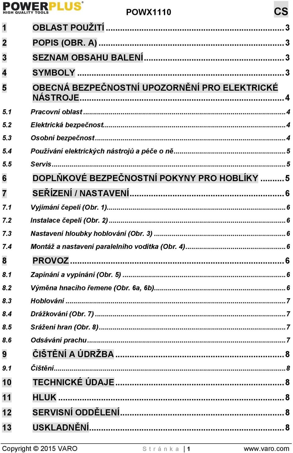 1 Vyjímání čepelí (Obr. 1)... 6 7.2 Instalace čepelí (Obr. 2)... 6 7.3 Nastavení hloubky hoblování (Obr. 3)... 6 7.4 Montáž a nastavení paralelního vodítka (Obr. 4)... 6 8 PROVOZ... 6 8.1 Zapínání a vypínání (Obr.