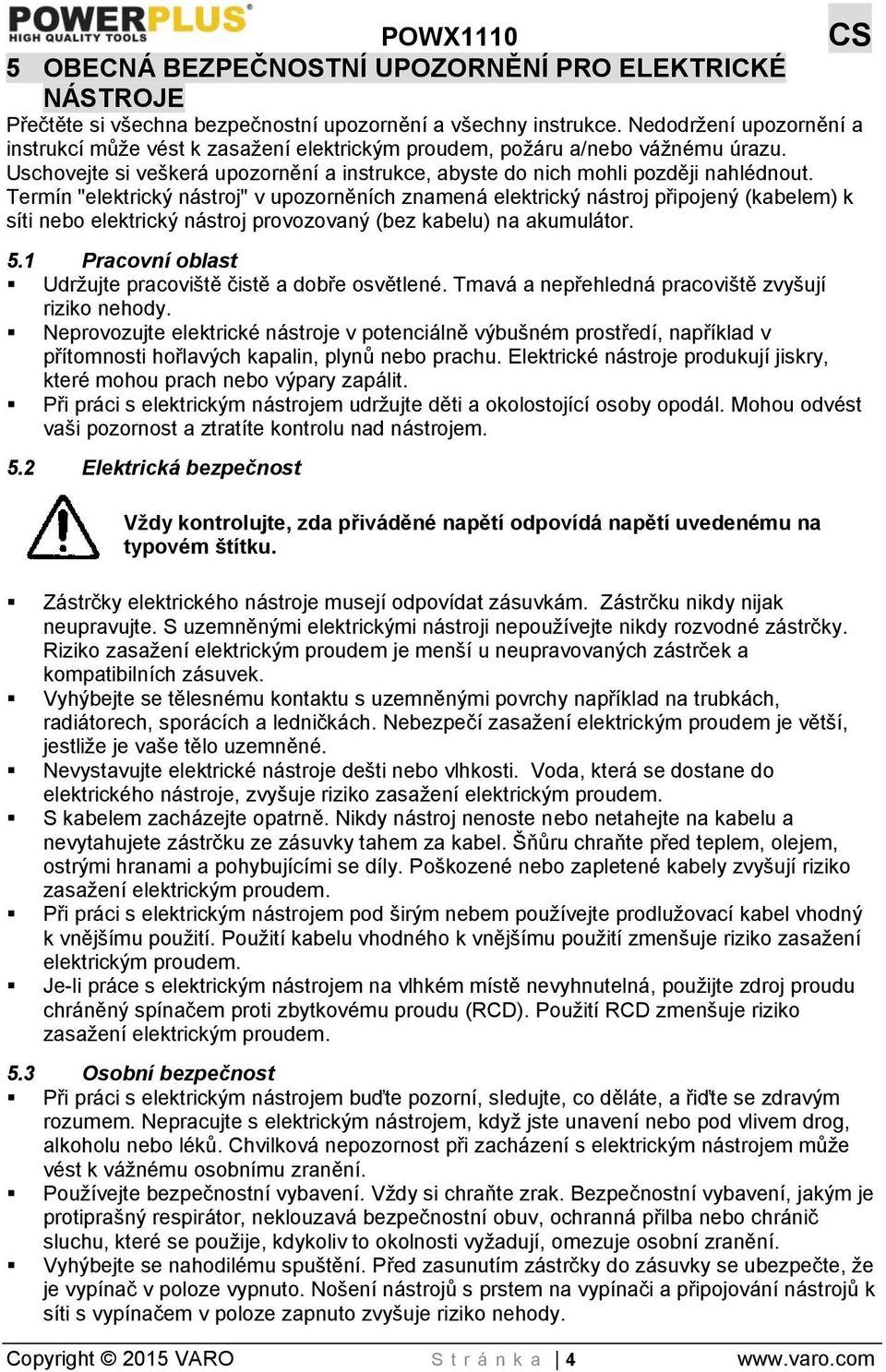 Termín "elektrický nástroj" v upozorněních znamená elektrický nástroj připojený (kabelem) k síti nebo elektrický nástroj provozovaný (bez kabelu) na akumulátor. 5.