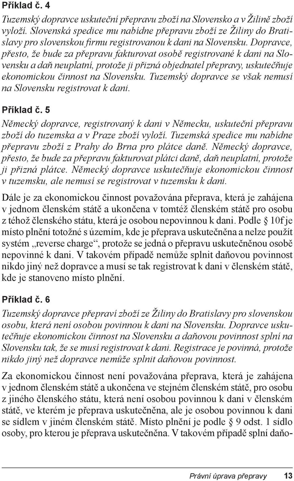 Dopravce, p esto, že bude za p epravu fakturovat osob registrované k dani na Slovensku a da neuplatní, protože ji p izná objednatel p epravy, uskute uje ekonomickou innost na Slovensku.