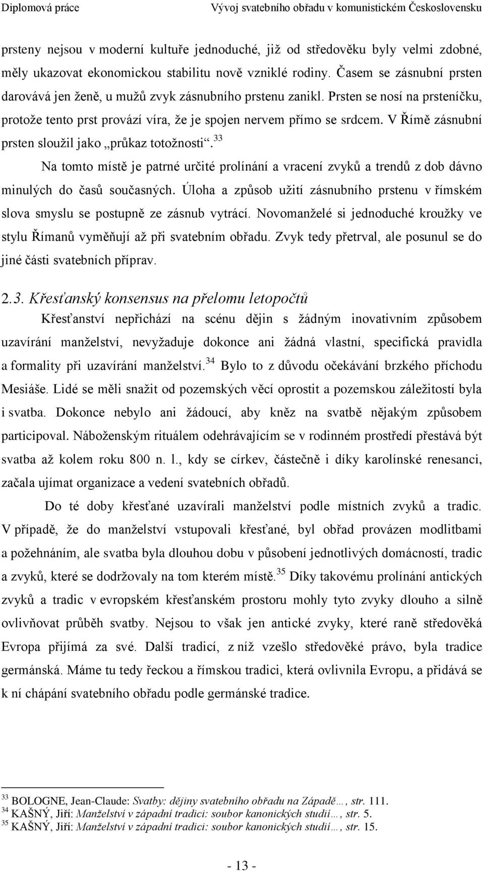 V Římě zásnubní prsten slouţil jako prŧkaz totoţnosti. 33 Na tomto místě je patrné určité prolínání a vracení zvykŧ a trendŧ z dob dávno minulých do časŧ současných.