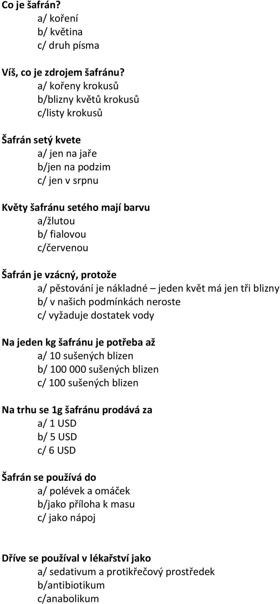 Šafrán je vzácný, protože a/ pěstování je nákladné jeden květ má jen tři blizny b/ v našich podmínkách neroste c/ vyžaduje dostatek vody Na jeden kg šafránu je potřeba až a/ 10 sušených