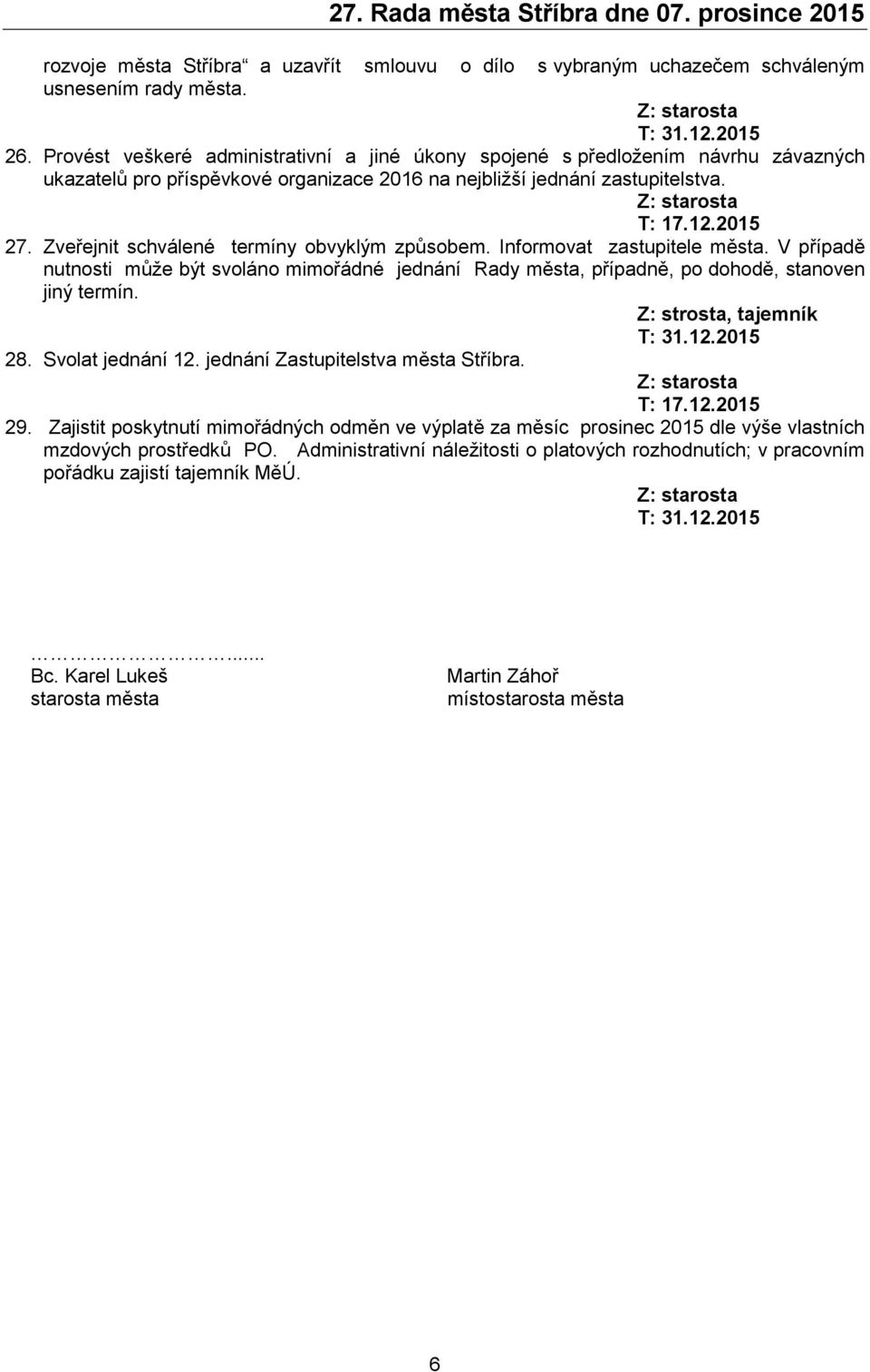 Zveřejnit schválené termíny obvyklým způsobem. Informovat zastupitele města. V případě nutnosti může být svoláno mimořádné jednání Rady města, případně, po dohodě, stanoven jiný termín.
