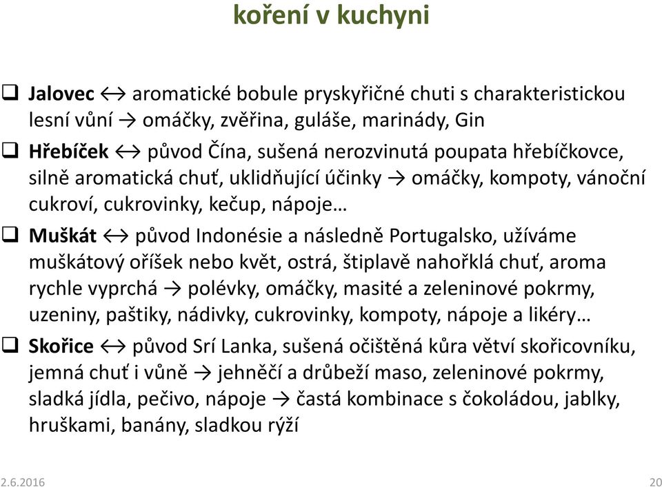 štiplavě nahořklá chuť, aroma rychle vyprchá polévky, omáčky, masité a zeleninové pokrmy, uzeniny, paštiky, nádivky, cukrovinky, kompoty, nápoje a likéry Skořice původ Srí Lanka, sušená