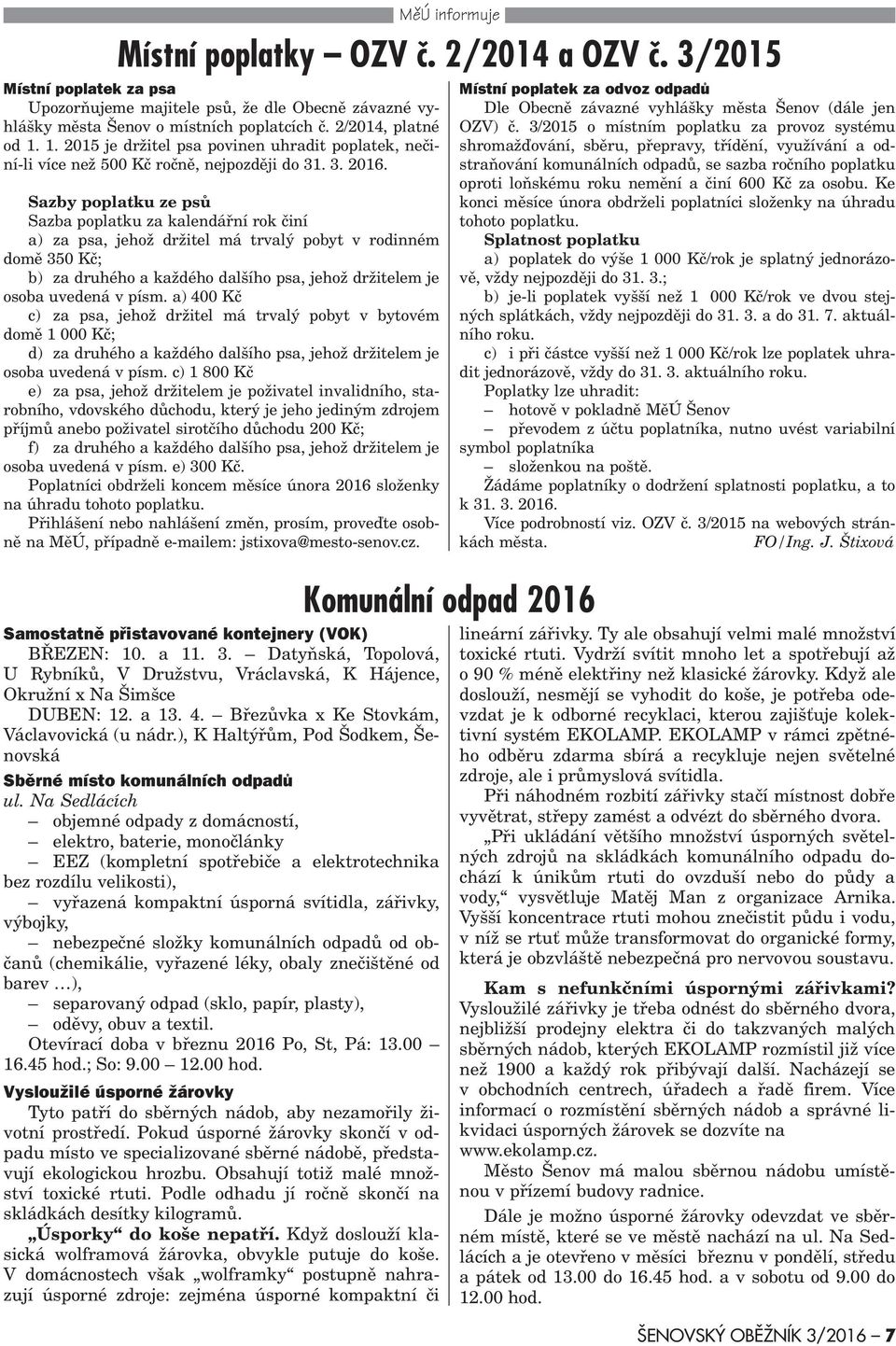 Sazby poplatku ze psù Sazba poplatku za kalendáøní rok èiní a) za psa, jehož držitel má trvalý pobyt v rodinném domì 350 Kè; b) za druhého a každého dalšího psa, jehož držitelem je osoba uvedená v