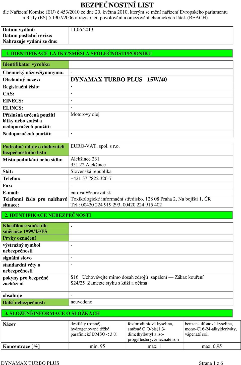 IDENTIFIKACE LÁTKY/SMĚSI A SPOLEČNOSTI/PODNIKU Identifikátor výrobku Chemický název/synonyma: - Obchodný název: DYNAMAX TURBO PLUS 15W/40 Registrační číslo: - CAS: - EINECS: - ELINCS: - Příslušná