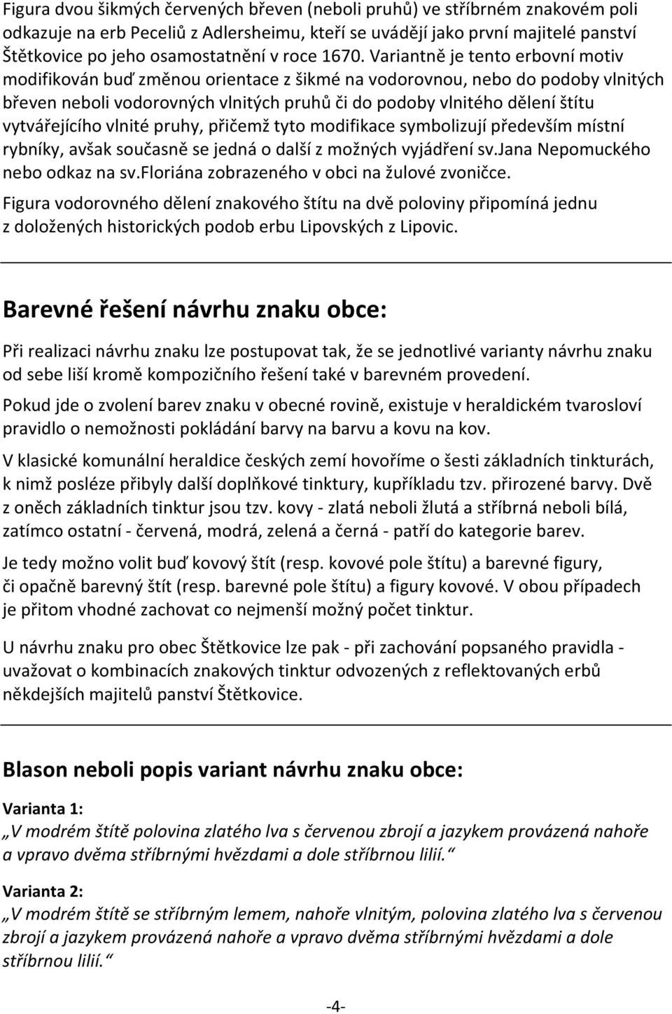 Variantně je tento erbovní motiv modifikován buď změnou orientace z šikmé na vodorovnou, nebo do podoby vlnitých břeven neboli vodorovných vlnitých pruhů či do podoby vlnitého dělení štítu